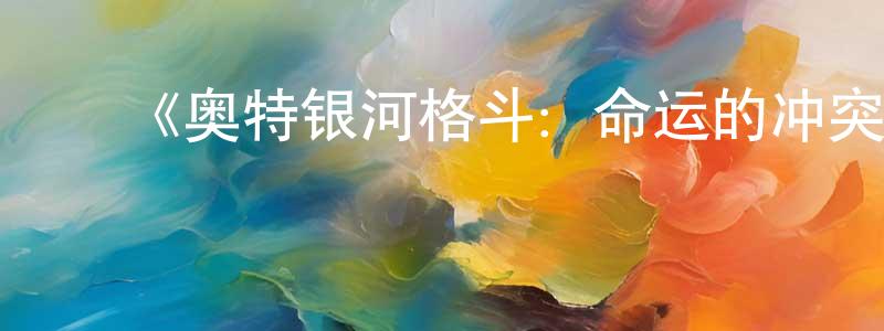 ﻿《奥特银河格斗：命运的冲突》详情介绍_奥特银河格斗：命运的冲突已完结在线观看_奥特银河格斗：命运的冲突迅雷下载_日漫 ﻿陈光伟的blog